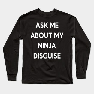 ASK ME ABOUT MY NINJA DISGUISE Long Sleeve T-Shirt